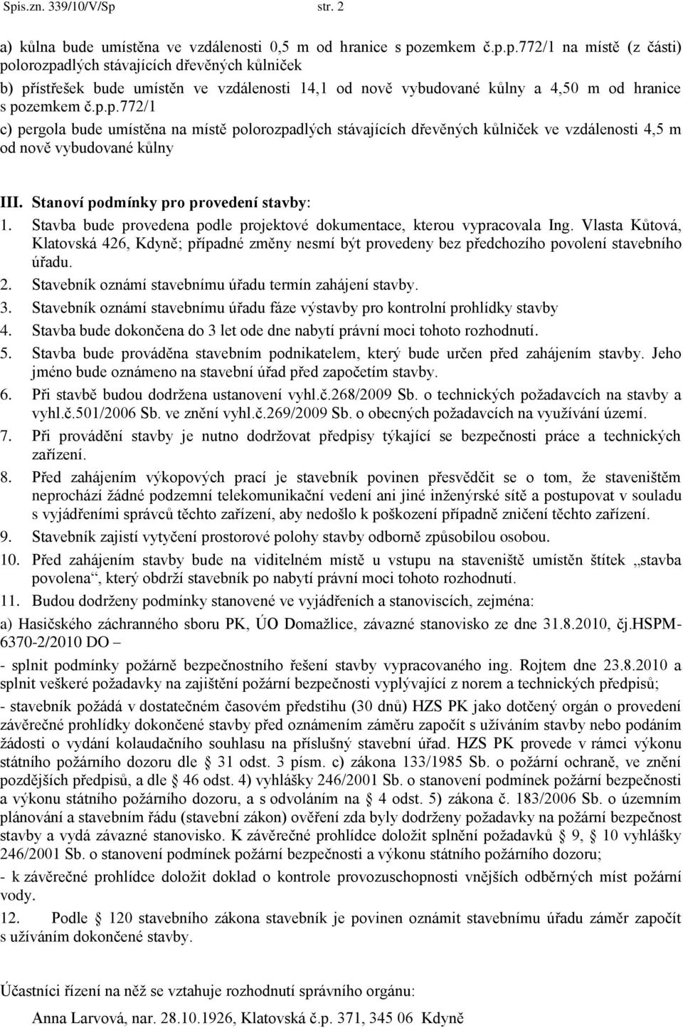 Stavba bude provedena podle projektové dokumentace, kterou vypracovala Ing. Vlasta Kůtová, Klatovská 426, Kdyně; případné změny nesmí být provedeny bez předchozího povolení stavebního úřadu. 2.