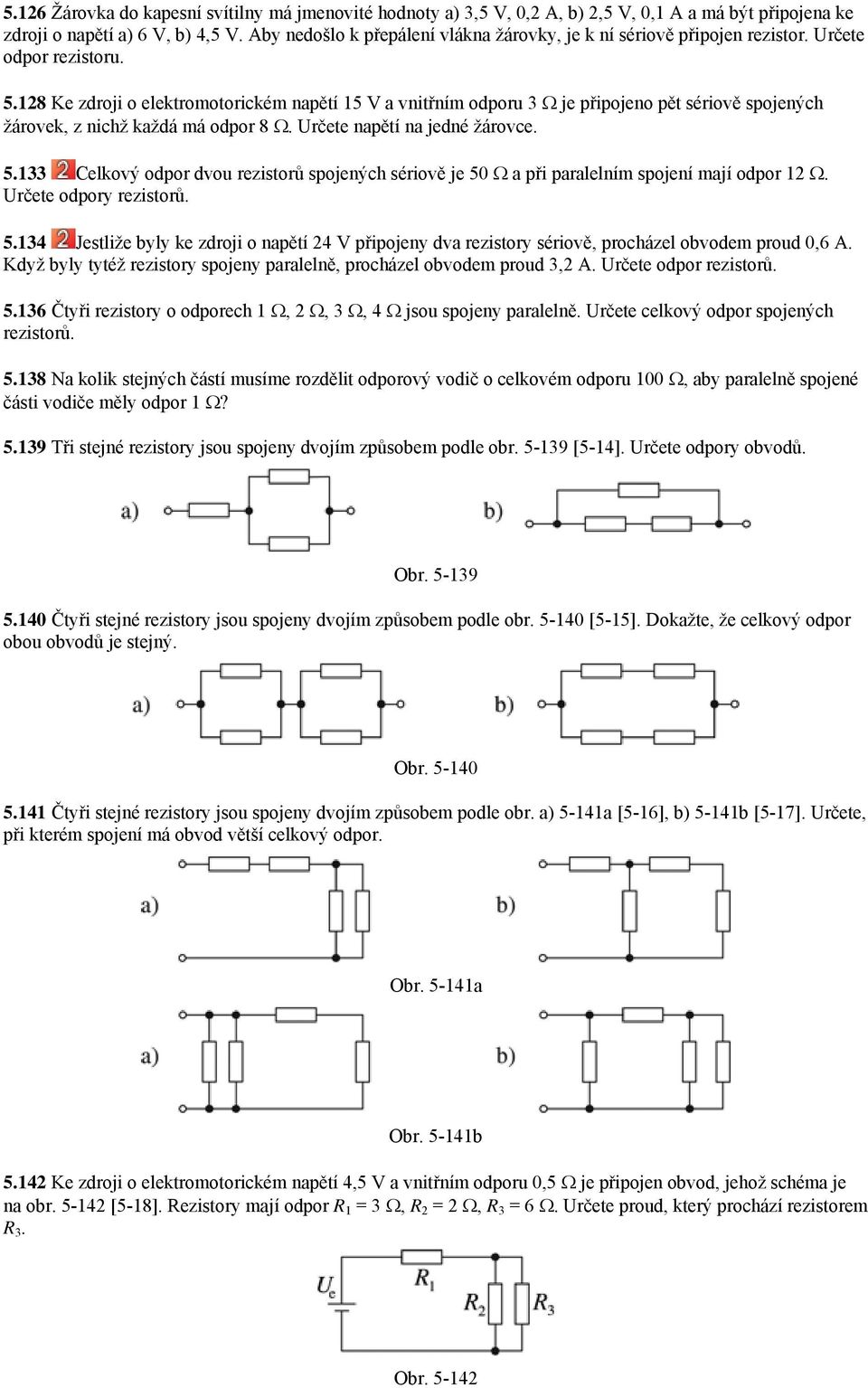 128 Ke zdroji o elektromotorickém napětí 15 V a vnitřním odporu 3 Ω je připojeno pět sériově spojených žárovek, z nichž každá má odpor 8 Ω. Určete napětí na jedné žárovce. 5.