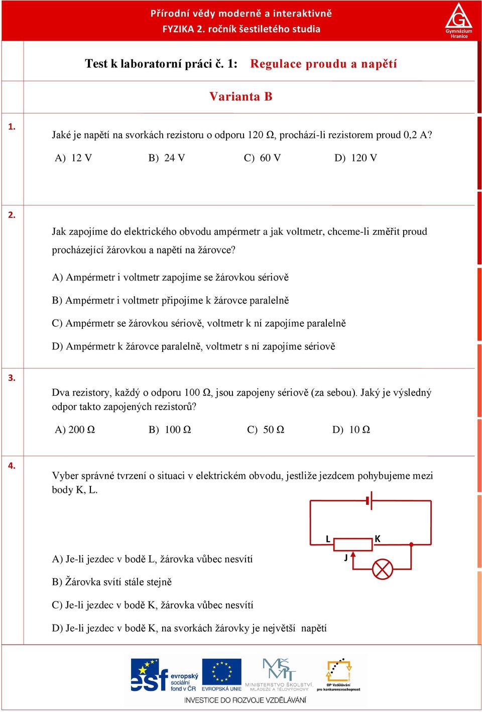 ak zapojíme do elektrického obvodu ampérmetr a jak voltmetr, chceme-li změřit proud procházející žárovkou a napětí na žárovce?