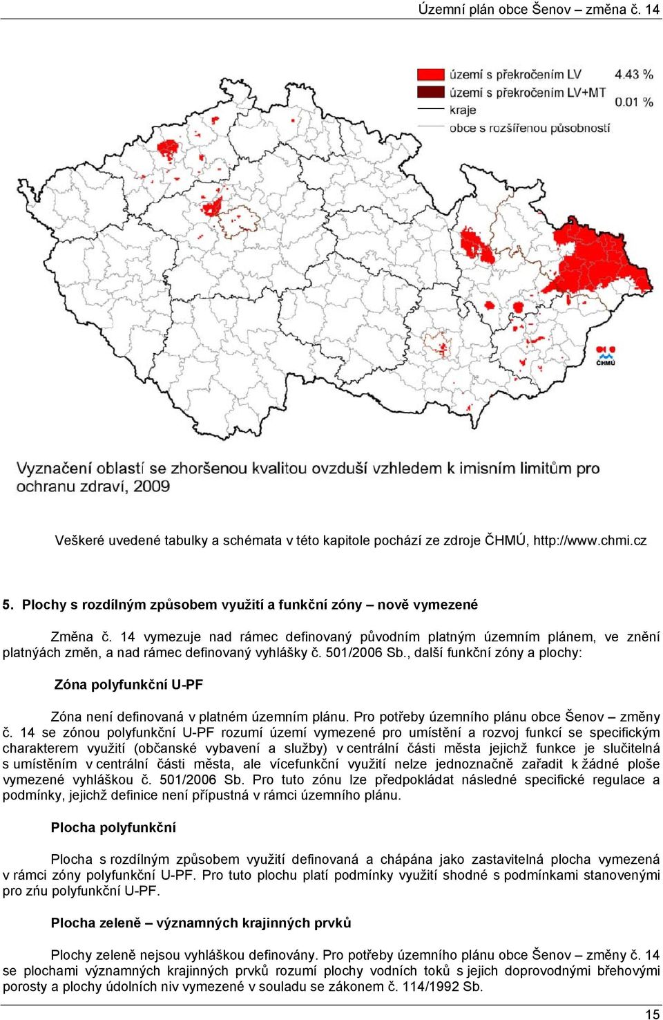 , další funkční zóny a plochy: Zóna polyfunkční U-PF Zóna není definovaná v platném územním plánu. Pro potřeby územního plánu obce Šenov změny č.