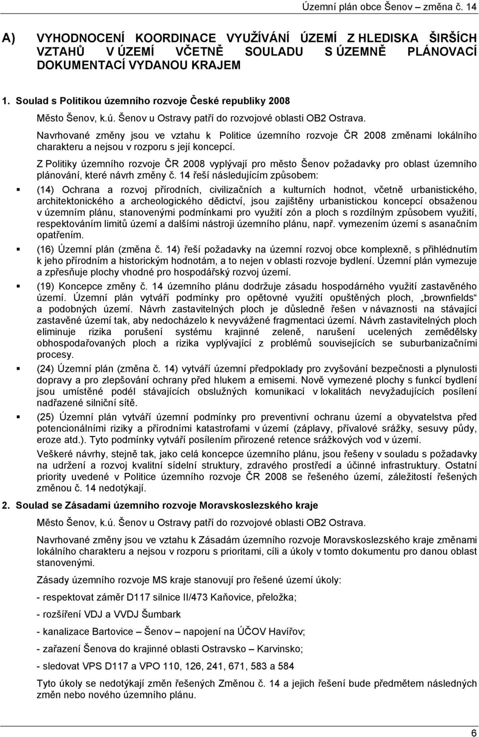 Navrhované změny jsou ve vztahu k Politice územního rozvoje ČR 2008 změnami lokálního charakteru a nejsou v rozporu s její koncepcí.