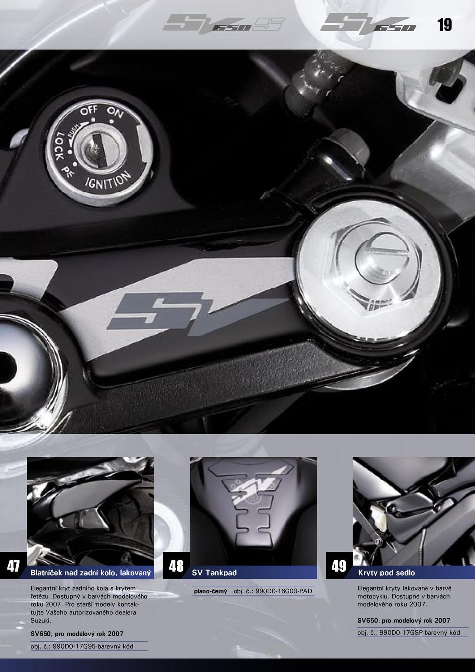 SV650, pro modelový rok 2007 obj. č.: 990D0-17G95-barevný kód 48 SV Tankpad piano-černý obj. č.: 990D0-16G00-PAD 49 Kryty pod sedlo Elegantní kryty lakované v barvě motocyklu.