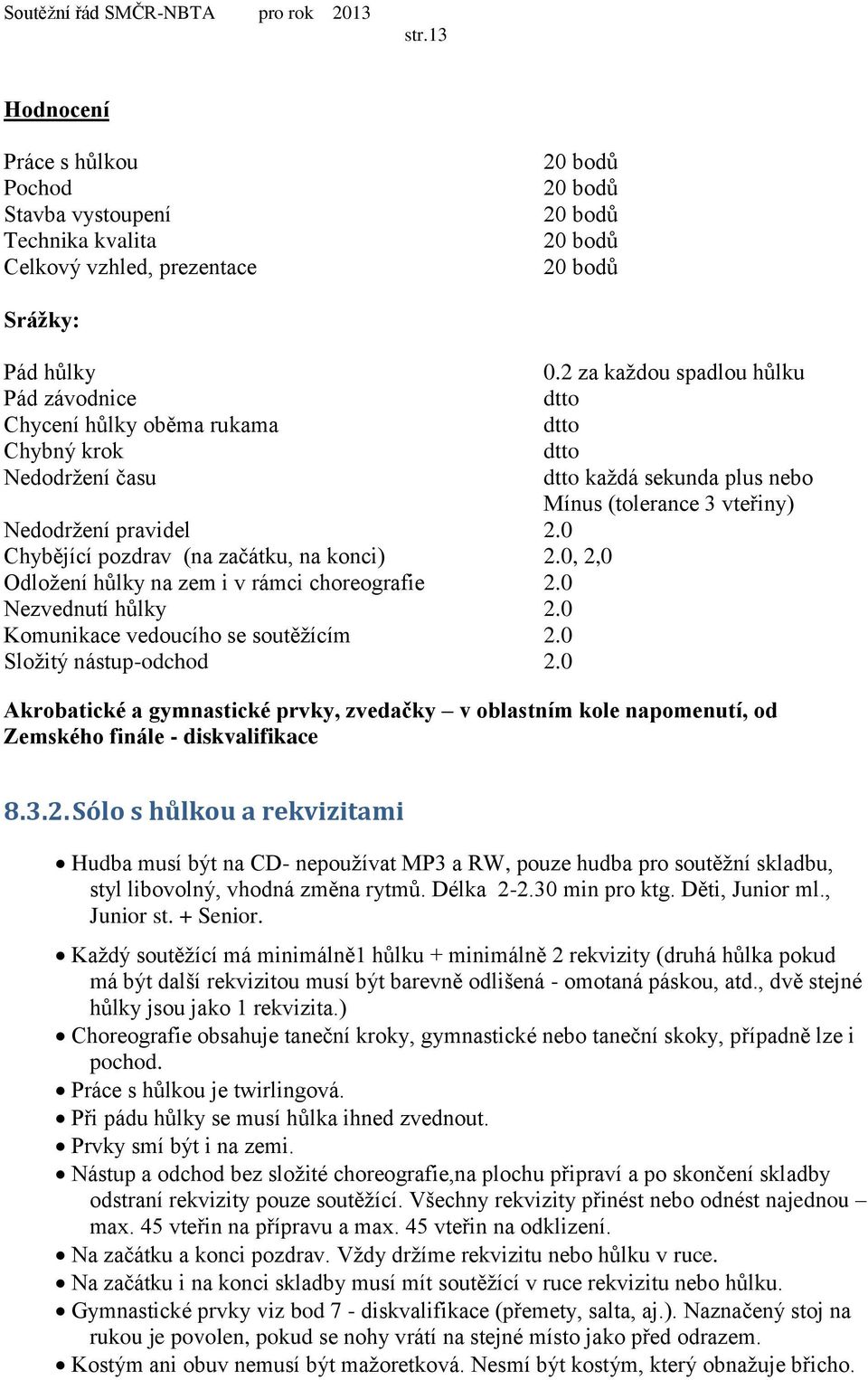 2 za každou spadlou hůlku každá sekunda plus nebo Mínus (tolerance 3 vteřiny) Akrobatické a gymnastické prvky, zvedačky v oblastním kole napomenutí, od Zemského finále - diskvalifikace 8.3.2. Sólo s hůlkou a rekvizitami Hudba musí být na CD- nepoužívat MP3 a RW, pouze hudba pro soutěžní skladbu, styl libovolný, vhodná změna rytmů.