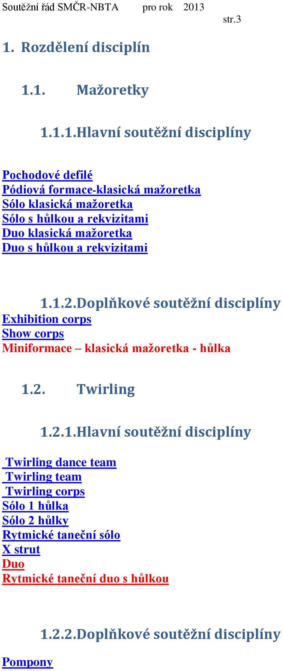 1. Mažoretky 1.1.1. Hlavní soutěžní disciplíny Pochodové defilé Pódiová formace-klasická mažoretka Sólo klasická mažoretka Sólo s hůlkou a