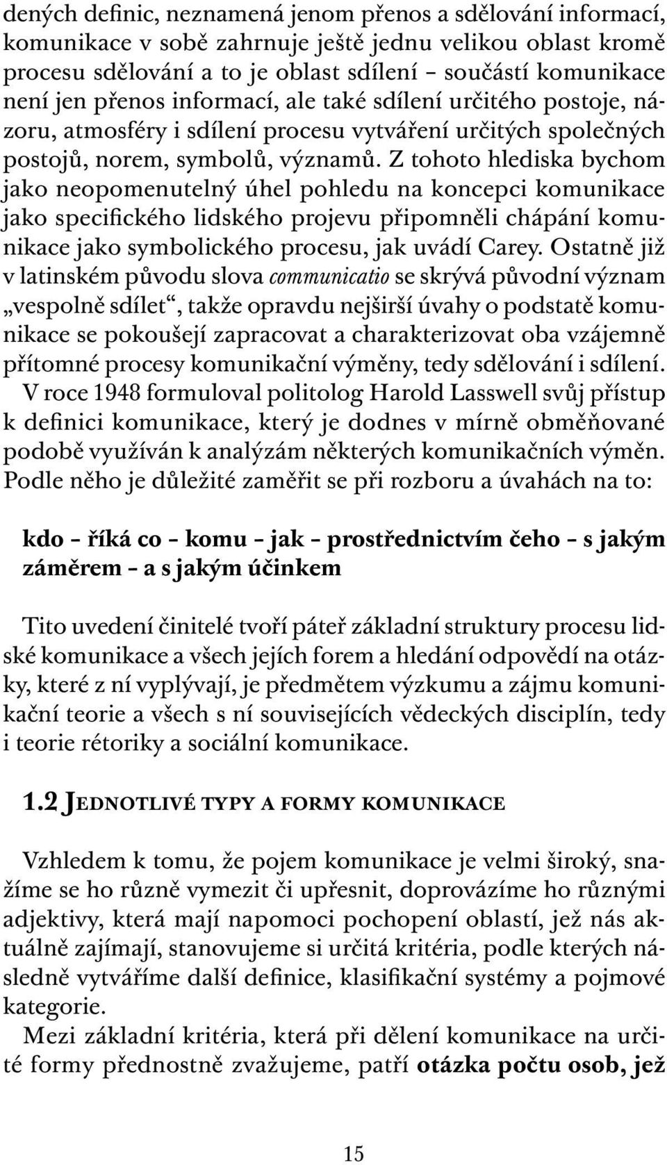 Z tohoto hlediska bychom jako neopomenutelný úhel pohledu na koncepci komunikace jako specifického lidského projevu připomněli chápání komunikace jako symbolického procesu, jak uvádí Carey.