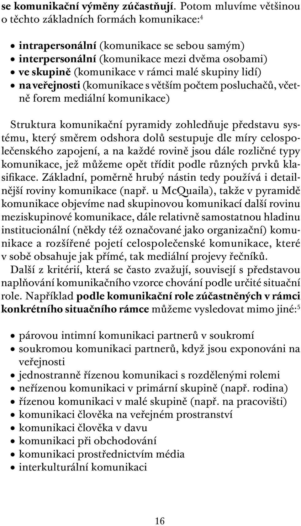 skupiny lidí) na veřejnosti (komunikace s větším počtem posluchačů, včetně forem mediální komunikace) Struktura komunikační pyramidy zohledňuje představu systému, který směrem odshora dolů sestupuje