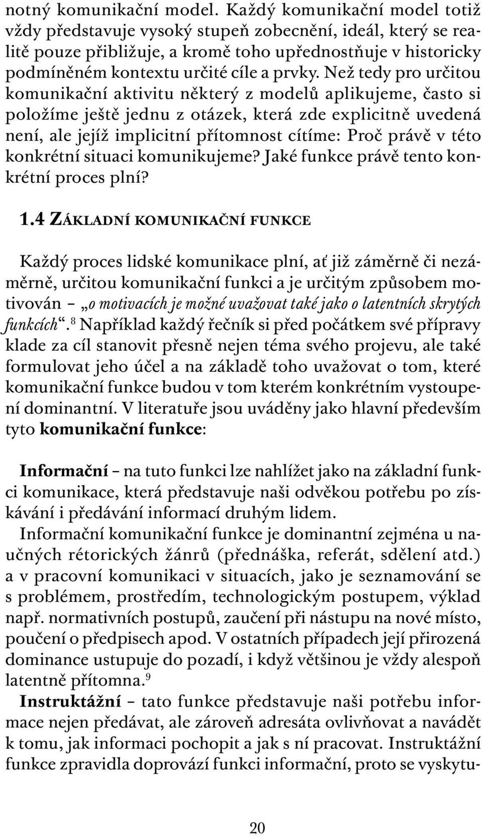 Než tedy pro určitou komunikační aktivitu některý z modelů aplikujeme, často si položíme ještě jednu z otázek, která zde explicitně uvedená není, ale jejíž implicitní přítomnost cítíme: Proč právě v
