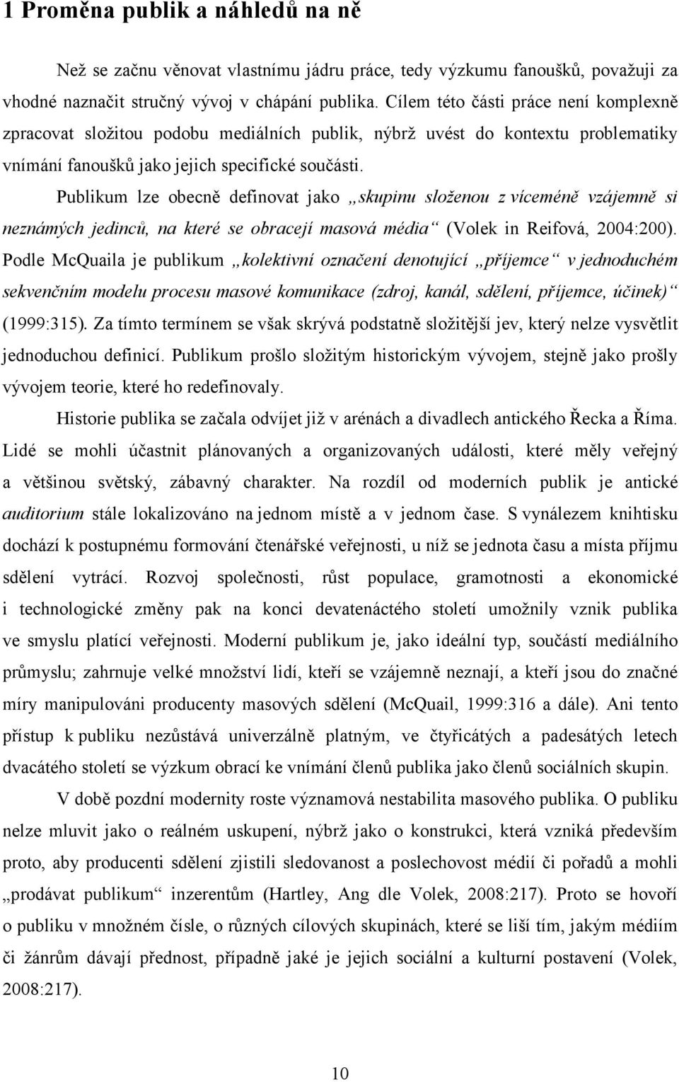 Publikum lze obecně definovat jako skupinu složenou z víceméně vzájemně si neznámých jedinců, na které se obracejí masová média (Volek in Reifová, 2004:200).