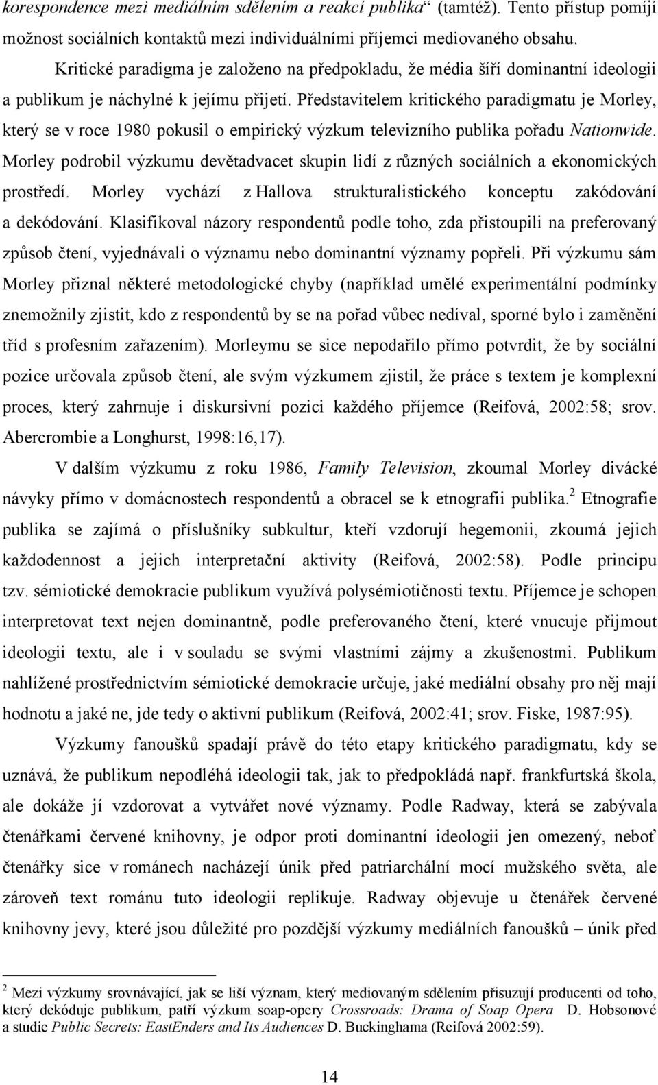 Představitelem kritického paradigmatu je Morley, který se v roce 1980 pokusil o empirický výzkum televizního publika pořadu Nationwide.