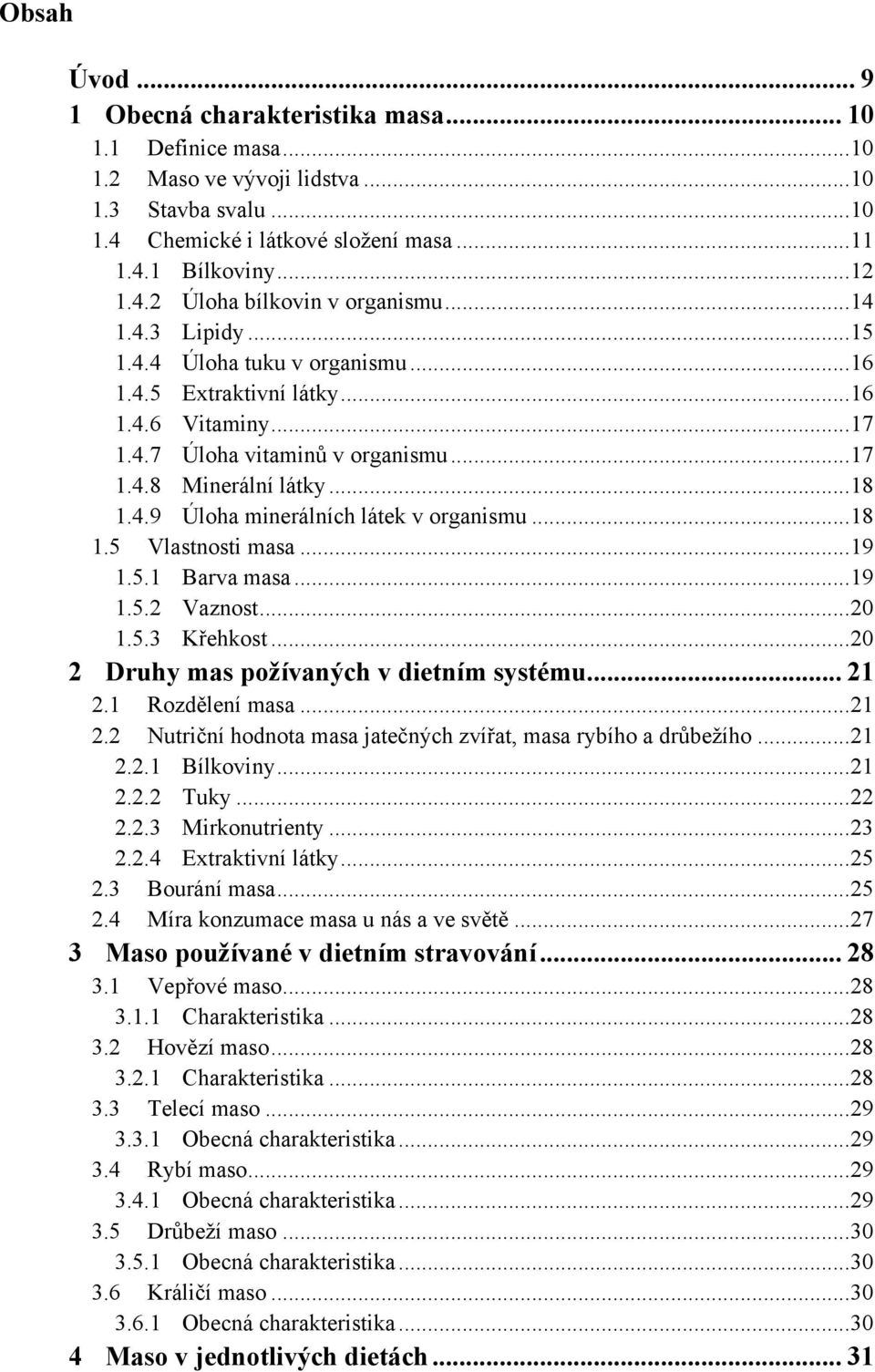 .. 18 1.5 Vlastnosti masa... 19 1.5.1 Barva masa... 19 1.5.2 Vaznost... 20 1.5.3 Křehkost... 20 2 Druhy mas požívaných v dietním systému... 21 2.