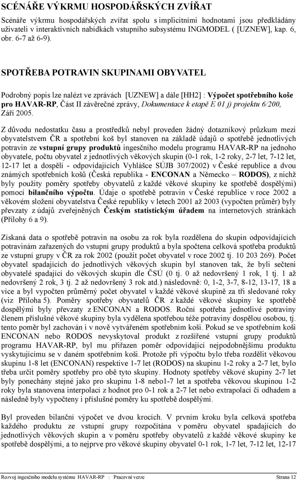 SPOTŘEBA POTRAVIN SKUPINAMI OBYVATEL Podrobný popis lze nalézt ve zprávách [UZNEW] a dále [HH2] : Výpočet spotřebního koše pro HAVAR-RP, Část II závěrečné zprávy, Dokumentace k etapě E 01 j) projektu