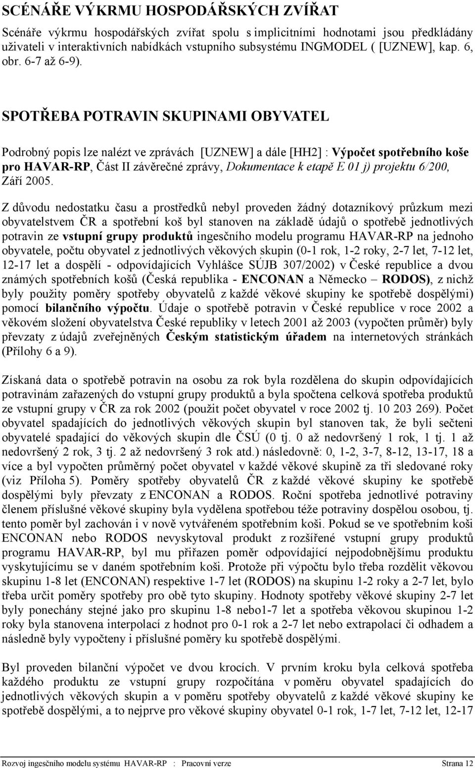 SPOTŘEBA POTRAVIN SKUPINAMI OBYVATEL Podrobný popis lze nalézt ve zprávách [UZNEW] a dále [HH2] : Výpočet spotřebního koše pro HAVAR-RP, Část II závěrečné zprávy, Dokumentace k etapě E 01 j) projektu