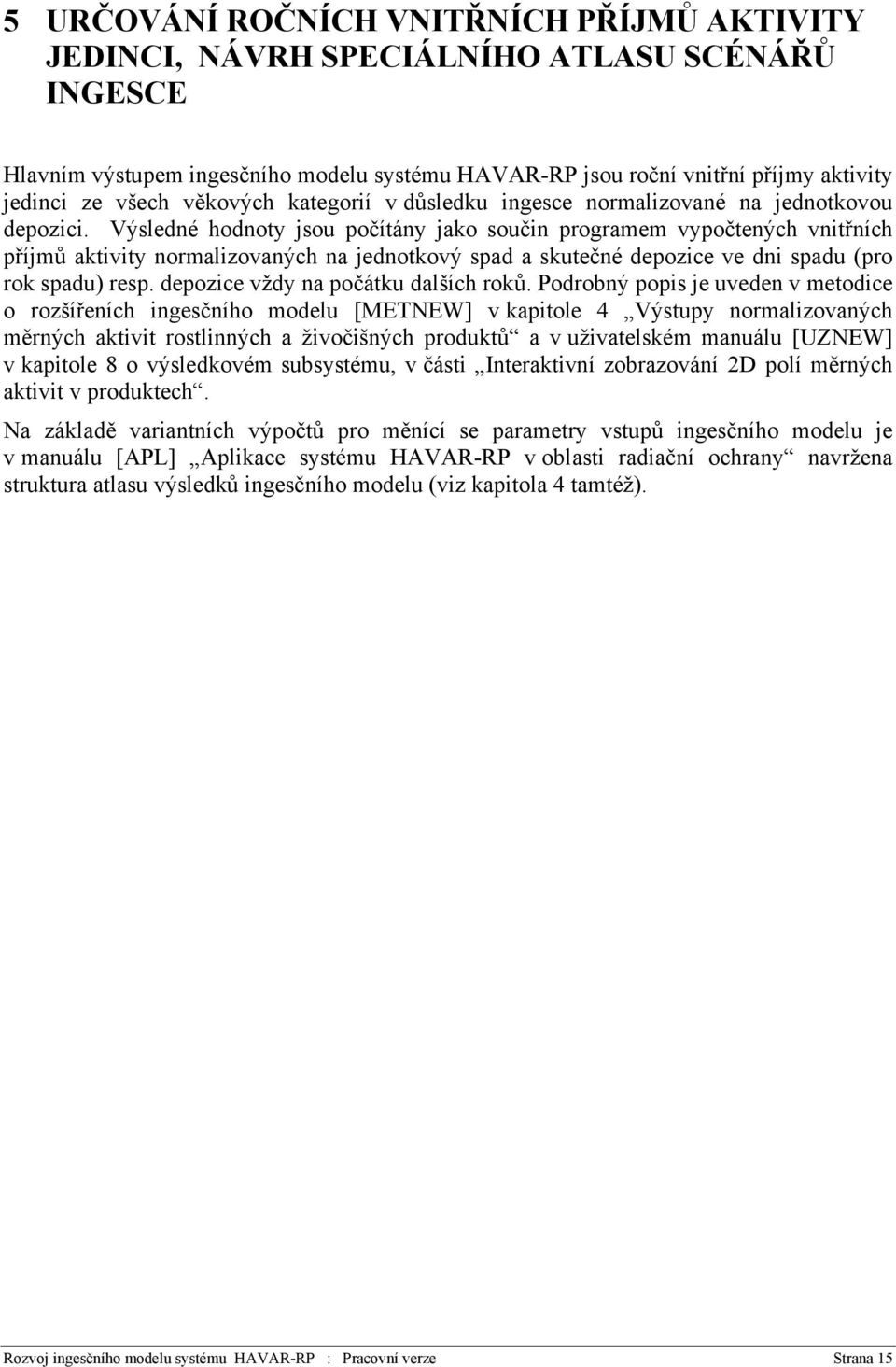 Výsledné hodnoty jsou počítány jako součin programem vypočtených vnitřních příjmů aktivity normalizovaných na jednotkový spad a skutečné depozice ve dni spadu (pro rok spadu) resp.