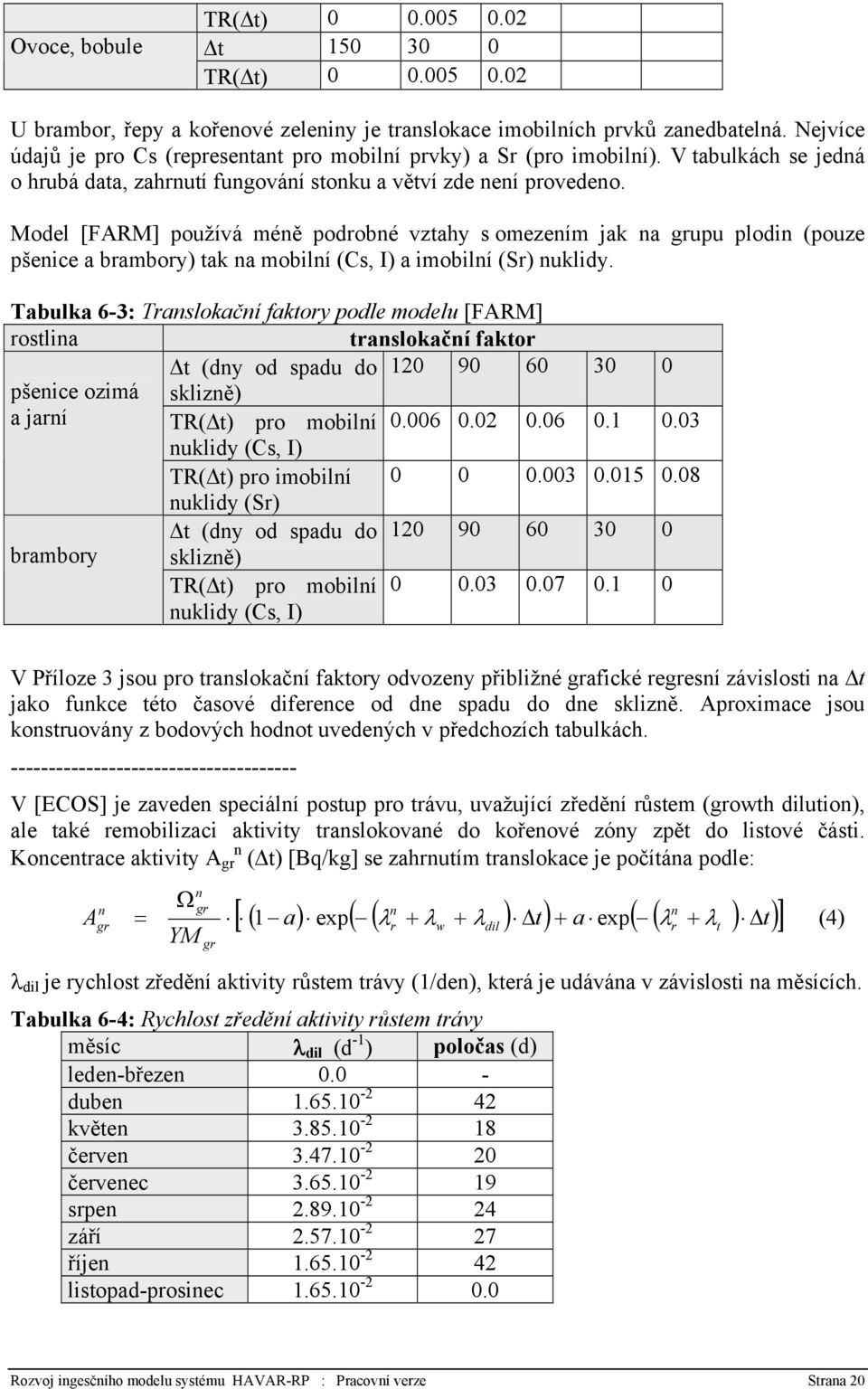 Model [FARM] používá méně podrobné vztahy s omezením jak na grupu plodin (pouze pšenice a brambory) tak na mobilní (Cs, I) a imobilní (Sr) nuklidy.