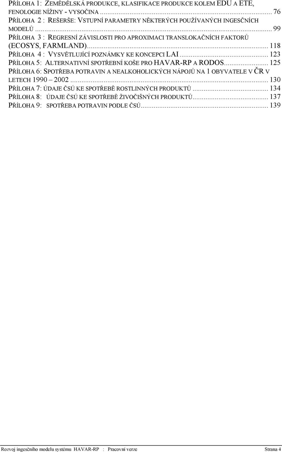 .. 123 PŘÍLOHA 5: ALTERNATIVNÍ SPOTŘEBNÍ KOŠE PRO HAVAR-RP A RODOS... 125 PŘÍLOHA 6: SPOTŘEBA POTRAVIN A NEALKOHOLICKÝCH NÁPOJŮ NA 1 OBYVATELE V ČR V LETECH 1990 2002.