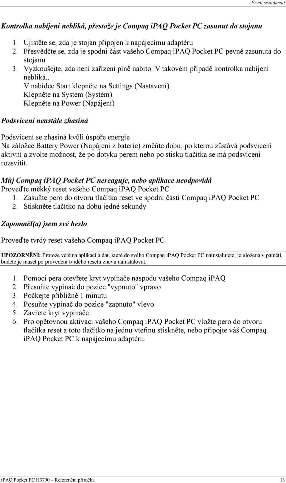 . V nabídce Start klepněte na Settings (Nastavení) Klepněte na System (Systém) Klepněte na Power (Napájení) Podsvícení neustále zhasíná Podsvícení se zhasíná kvůli úspoře energie Na záložce Battery