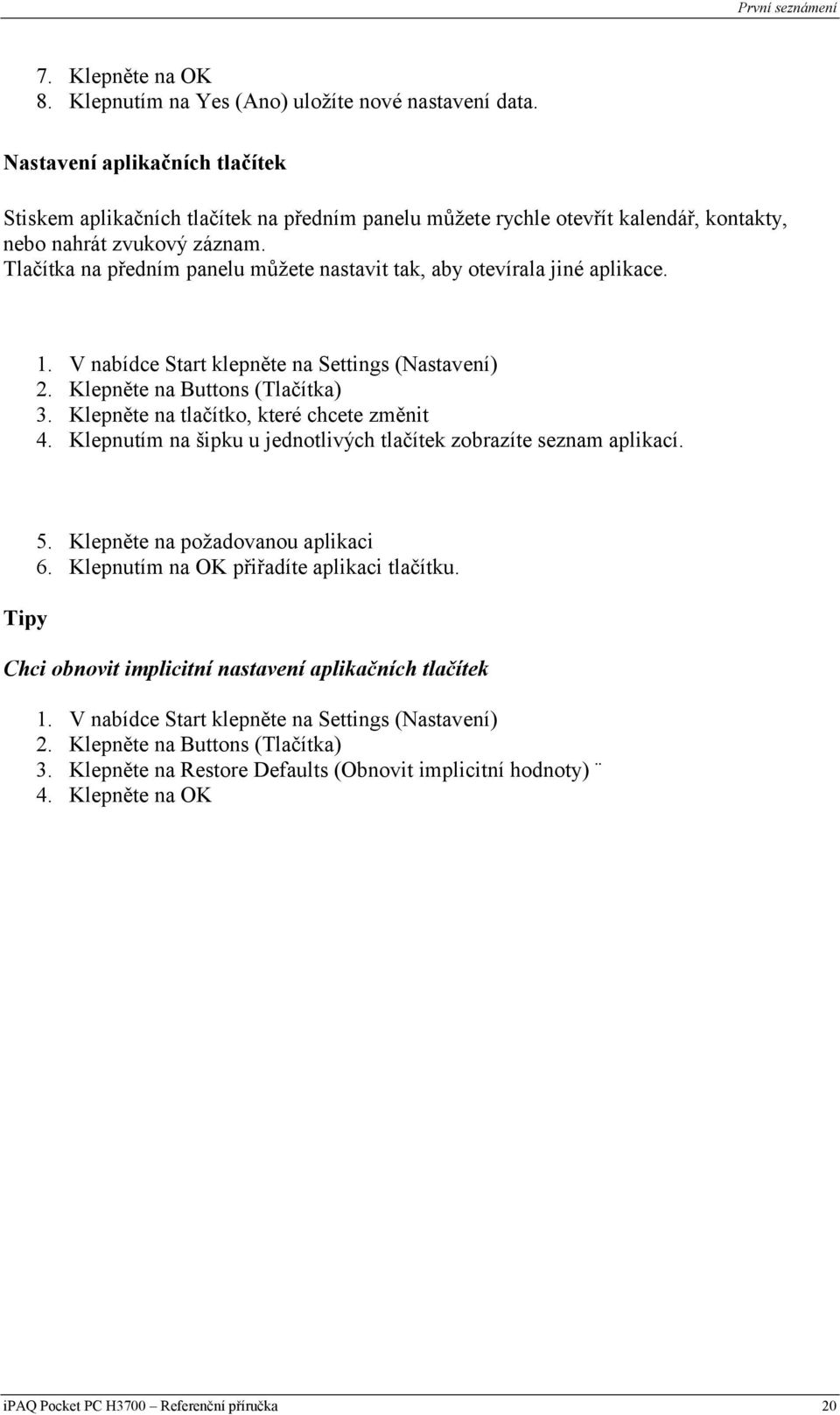 Tlačítka na předním panelu můžete nastavit tak, aby otevírala jiné aplikace. 1. V nabídce Start klepněte na Settings (Nastavení) 2. Klepněte na Buttons (Tlačítka) 3.