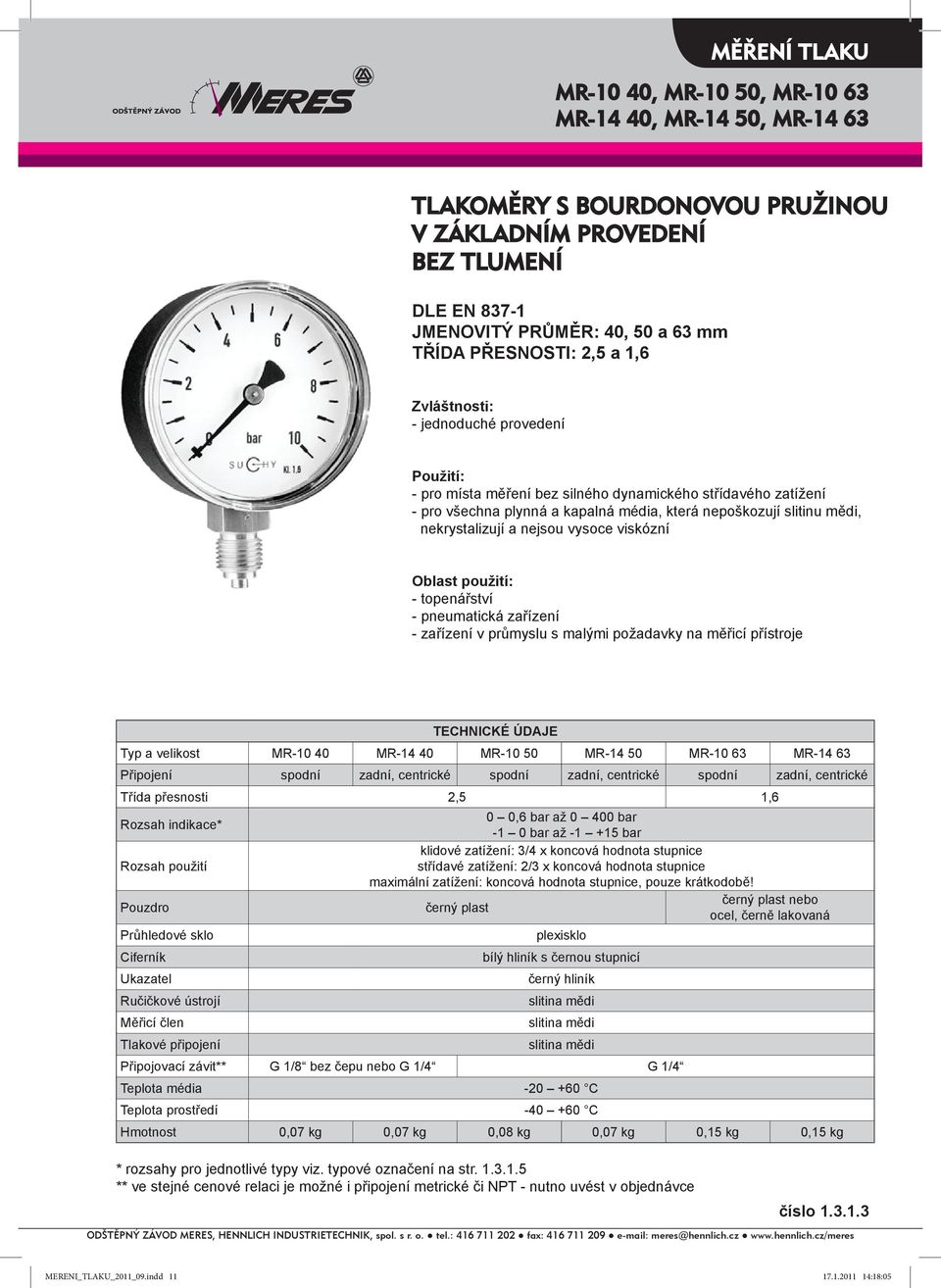 nejsou vysoce viskózní Oblast použití: - topenářství - pneumatická zařízení - zařízení v průmyslu s malými požadavky na měřicí přístroje TECHNICKÉ ÚDAJE Typ a velikost MR-10 40 MR-14 40 MR-10 50