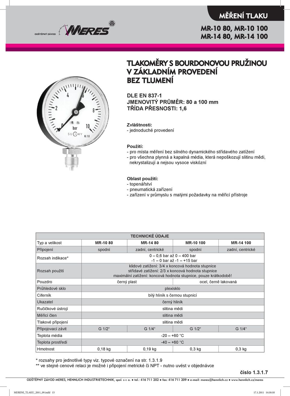 použití: - topenářství - pneumatická zařízení - zařízení v průmyslu s malými požadavky na měřicí přístroje TECHNICKÉ ÚDAJE Typ a velikost MR-10 80 MR-14 80 MR-10 100 MR-14 100 Připojení spodní zadní,