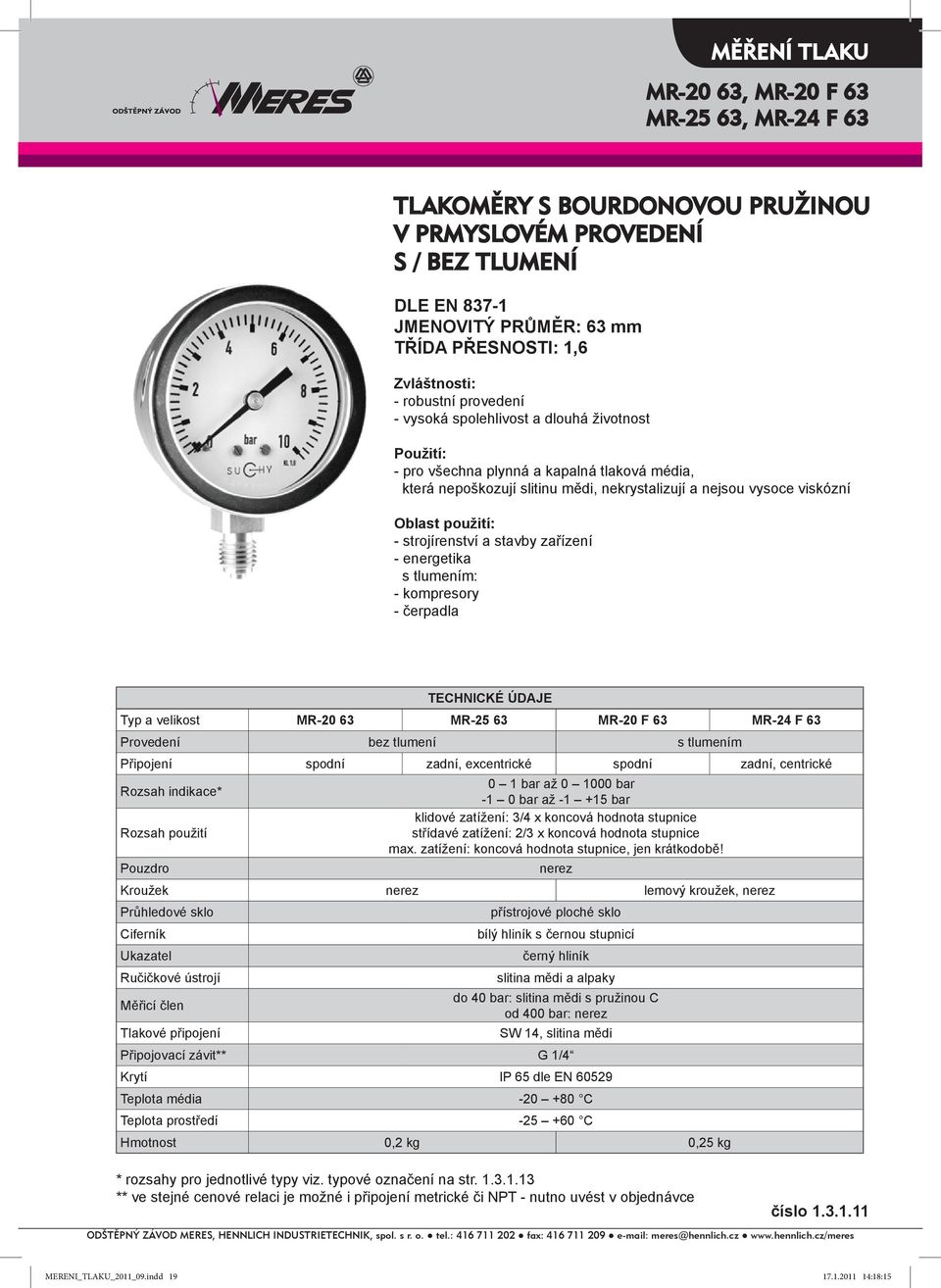 strojírenství a stavby zařízení - energetika s tlumením: - kompresory - čerpadla TECHNICKÉ ÚDAJE Typ a velikost MR-20 63 MR-25 63 MR-20 F 63 MR-24 F 63 Provedení bez tlumení s tlumením Připojení