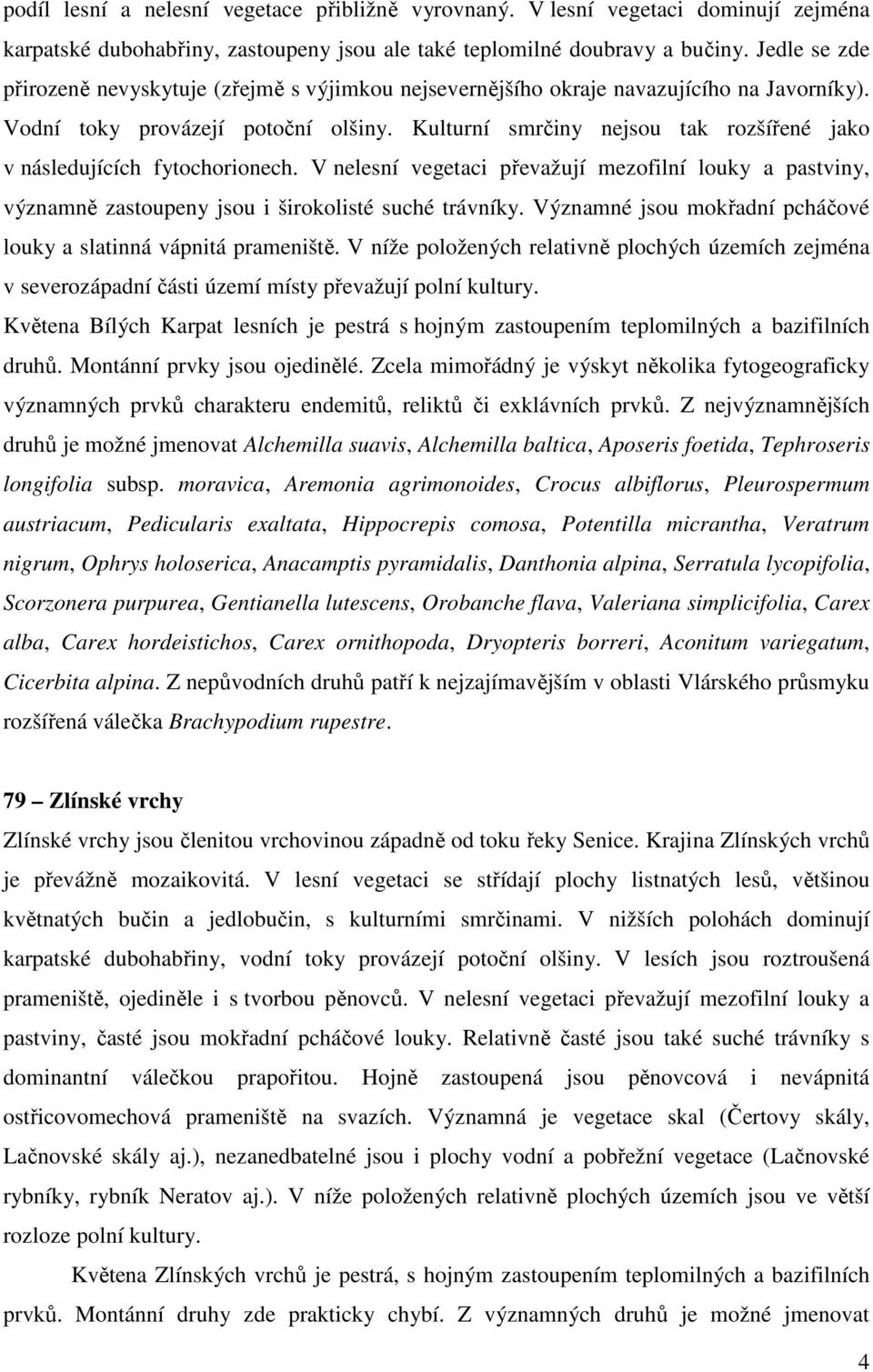 Kulturní smrčiny nejsou tak rozšířené jako v následujících fytochorionech. V nelesní vegetaci převažují mezofilní louky a pastviny, významně zastoupeny jsou i širokolisté suché trávníky.