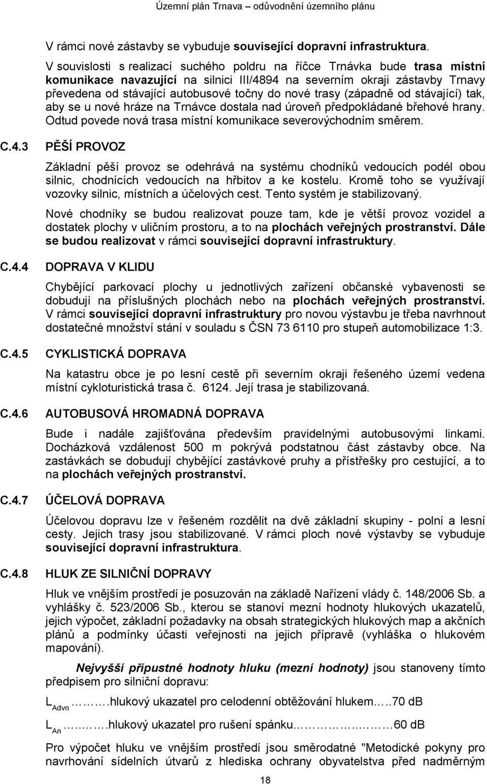 nové trasy (západně od stávající) tak, aby se u nové hráze na Trnávce dostala nad úroveň předpokládané břehové hrany. Odtud povede nová trasa místní komunikace severovýchodním směrem. C.4.3 C.4.4 C.4.5 C.