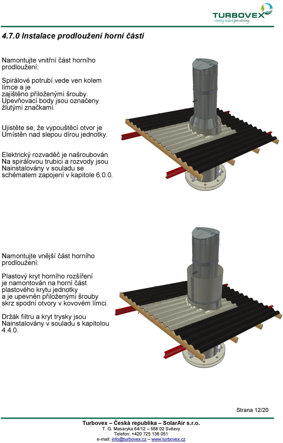 Elektrický rozvaděč je našroubován Na spirálovou trubici a rozvody jsou Nainstalovány v souladu se schématem zapojení v kapitole 6.0.