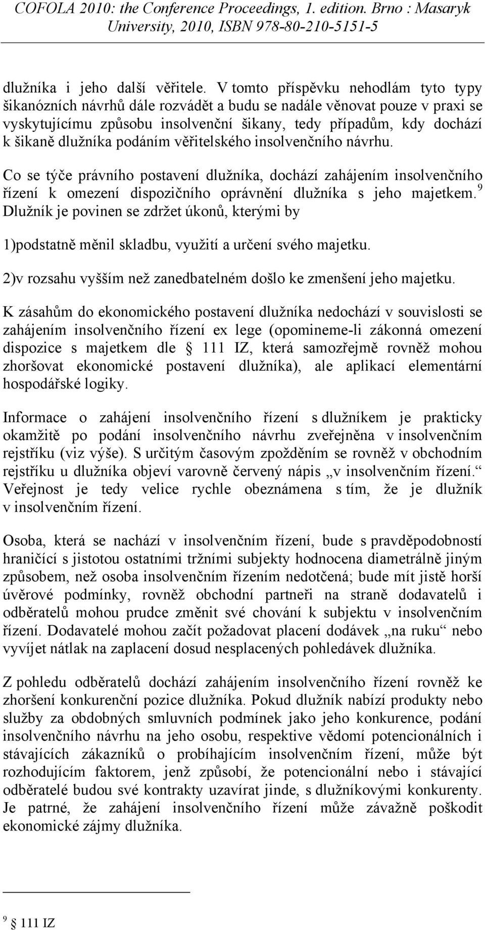 podáním věřitelského insolvenčního návrhu. Co se týče právního postavení dlužníka, dochází zahájením insolvenčního řízení k omezení dispozičního oprávnění dlužníka s jeho majetkem.