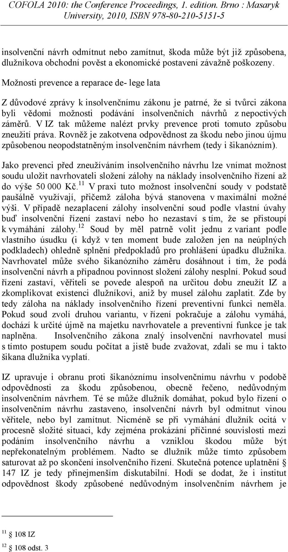 V IZ tak můžeme nalézt prvky prevence proti tomuto způsobu zneužití práva. Rovněž je zakotvena odpovědnost za škodu nebo jinou újmu způsobenou neopodstatněným insolvenčním návrhem (tedy i šikanózním).