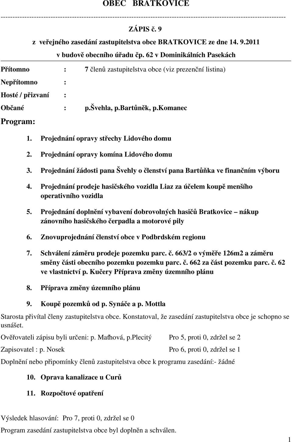 62 v Dominikálních Pasekách Př ítomno : 7 člen ů zastupitelstva obce (viz prezenční listina) Nepř ítomno : Hosté / př izvaní : Obč ané : p.švehla, p.bartůněk, p.komanec Program: 1.