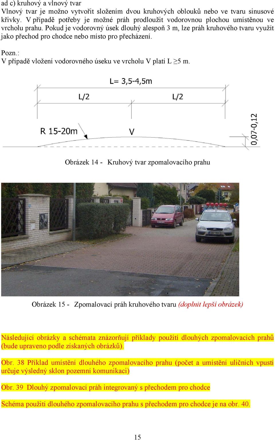 Pokud je vodorovný úsek dlouhý alespoň 3 m, lze práh kruhového tvaru využít jako přechod pro chodce nebo místo pro přecházení. Pozn.: V případě vložení vodorovného úseku ve vrcholu V platí L 5 m.