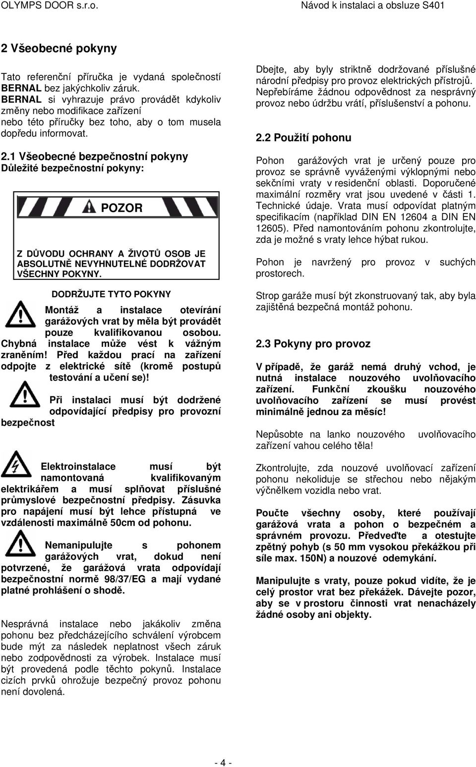 1 Všeobecné bezpečnostní pokyny Důležité bezpečnostní pokyny: POZOR Z DŮVODU OCHRANY A ŽIVOTŮ OSOB JE ABSOLUTNĚ NEVYHNUTELNÉ DODRŽOVAT VŠECHNY POKYNY.