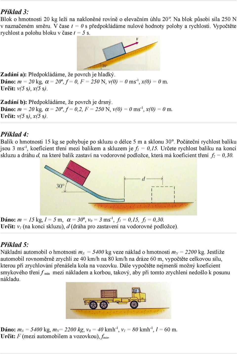 Zadání b): Předpokládáme, že povrch je drsný. Dáno: m = 20 kg, α = 20º, f = 0,2, F = 250 N, v(0) = 0 ms-1, x(0) = 0 m. Určit: v(5 s), x(5 s).