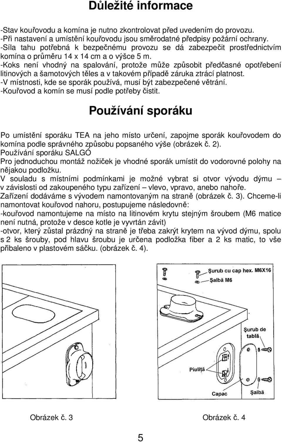 -Koks není vhodný na spalování, protože může způsobit předčasné opotřebení litinových a šamotových těles a v takovém případě záruka ztrácí platnost.