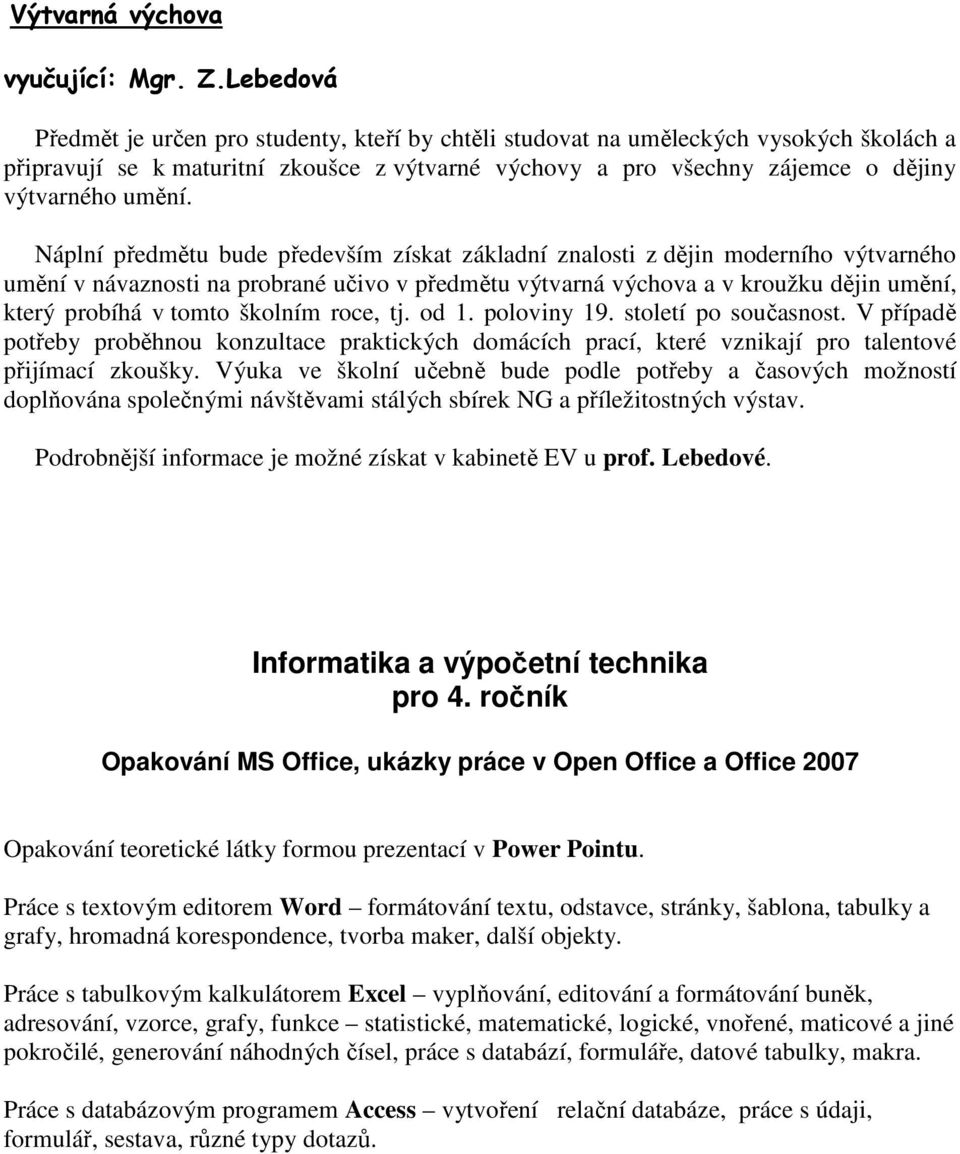 Náplní předmětu bude především získat základní znalosti z dějin moderního výtvarného umění v návaznosti na probrané učivo v předmětu výtvarná výchova a v kroužku dějin umění, který probíhá v tomto