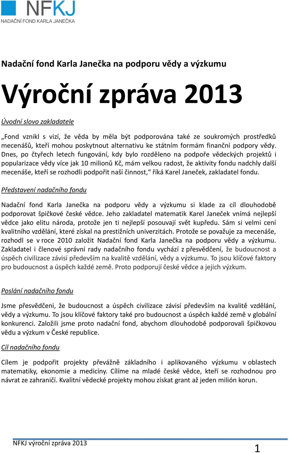 Dnes, po čtyřech letech fungování, kdy bylo rozděleno na podpoře vědeckých projektů i popularizace vědy více jak 10 milionů Kč, mám velkou radost, že aktivity fondu nadchly další mecenáše, kteří se