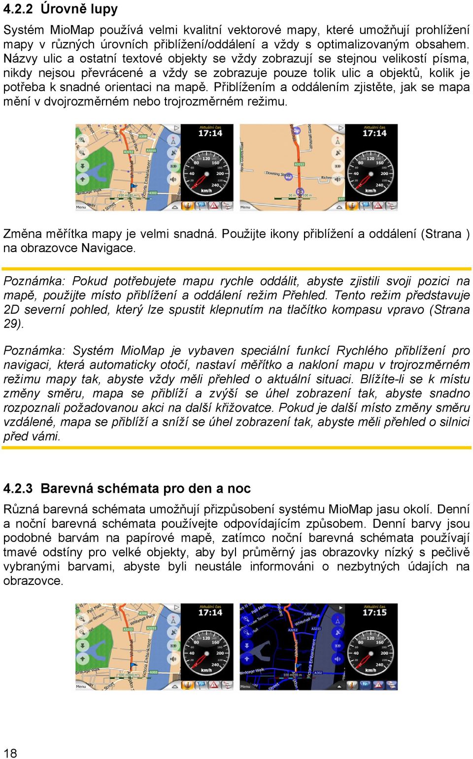 Přiblížením a oddálením zjistěte, jak se mapa mění v dvojrozměrném nebo trojrozměrném režimu. Změna měřítka mapy je velmi snadná. Použijte ikony přiblížení a oddálení (Strana ) na obrazovce Navigace.