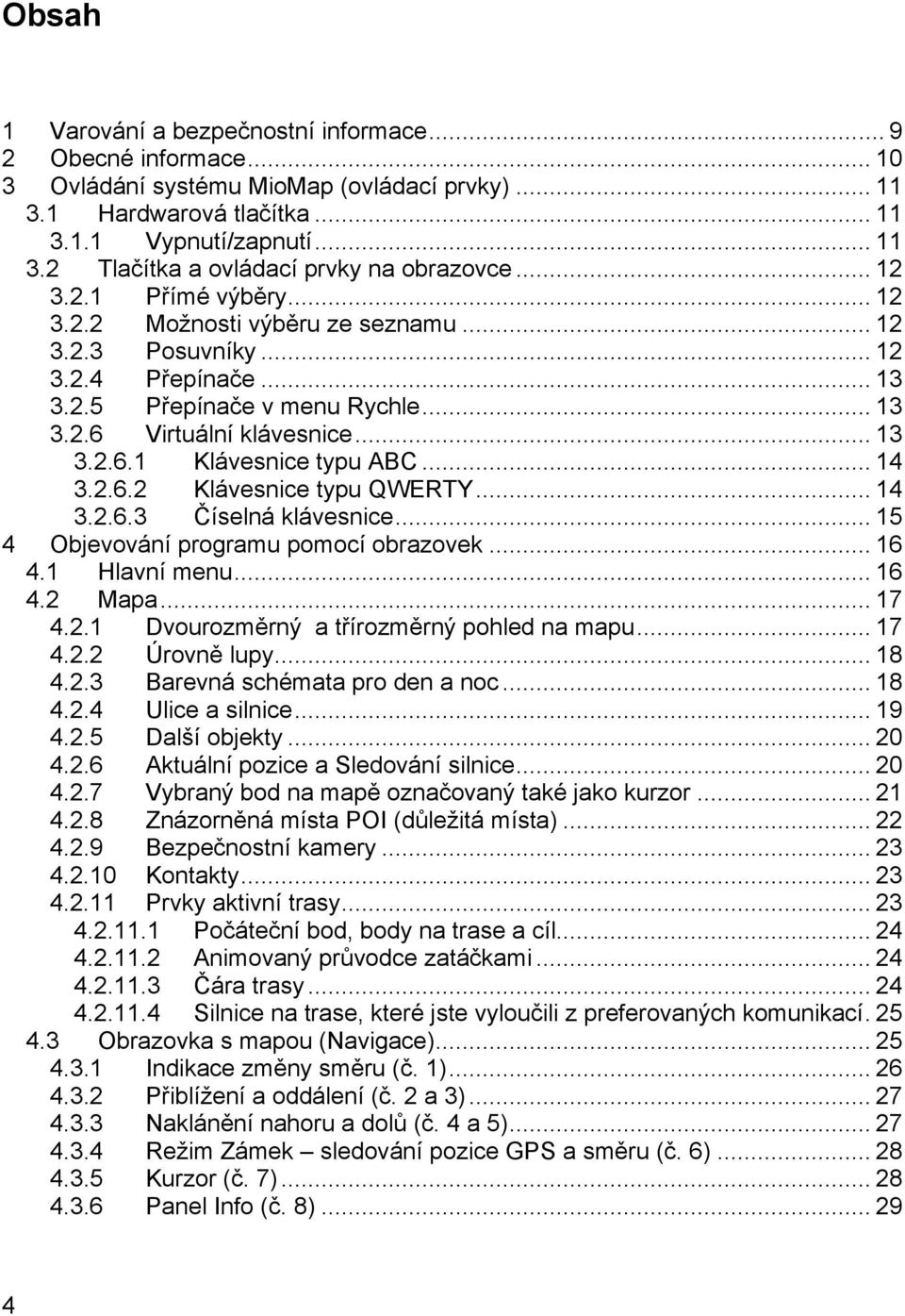 .. 14 3.2.6.2 Klávesnice typu QWERTY... 14 3.2.6.3 Číselná klávesnice... 15 4 Objevování programu pomocí obrazovek... 16 4.1 Hlavní menu... 16 4.2 Mapa... 17 4.2.1 Dvourozměrný a třírozměrný pohled na mapu.