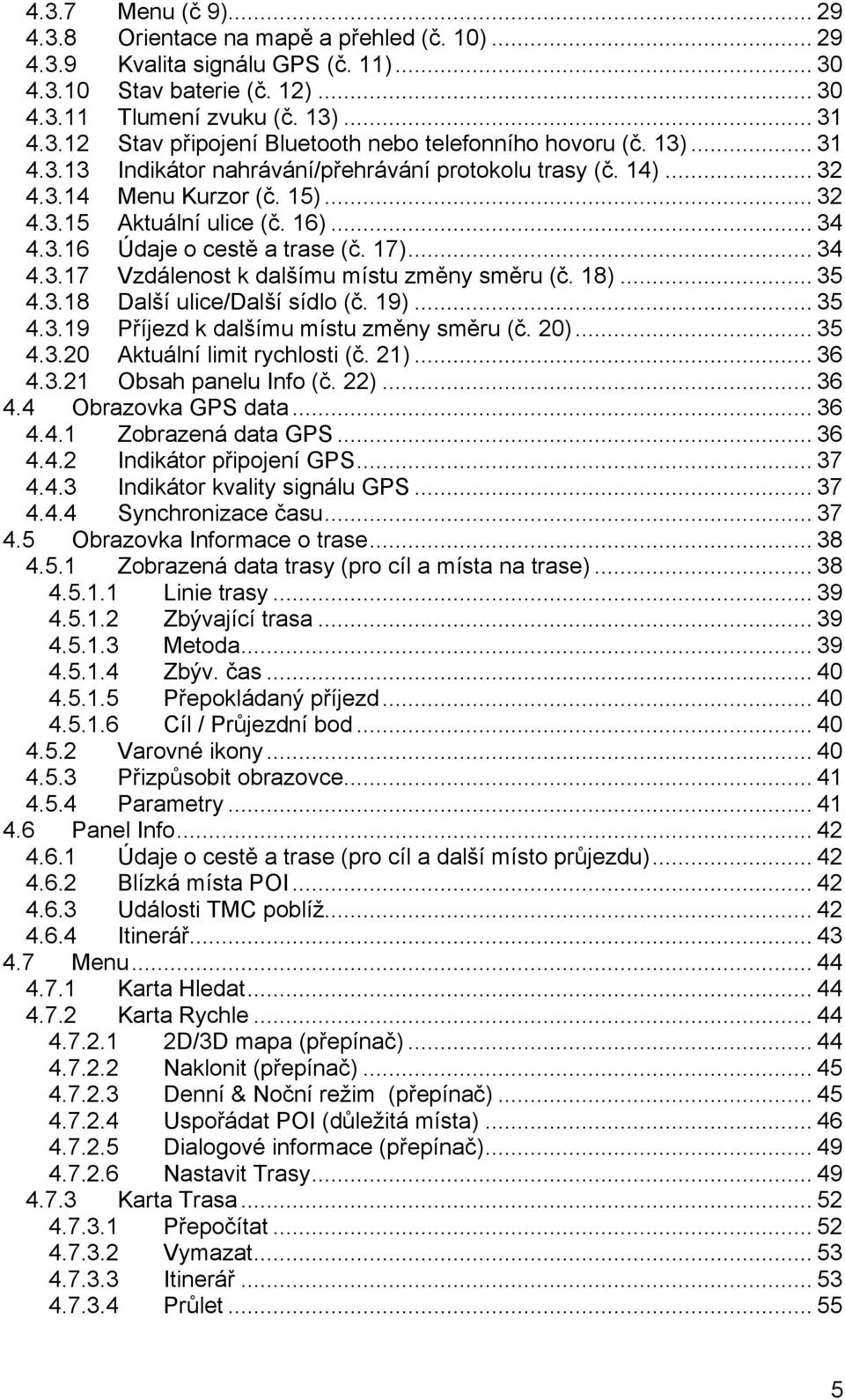 18)... 35 4.3.18 Další ulice/další sídlo (č. 19)... 35 4.3.19 Příjezd k dalšímu místu změny směru (č. 20)... 35 4.3.20 Aktuální limit rychlosti (č. 21)... 36 4.3.21 Obsah panelu Info (č. 22)... 36 4.4 Obrazovka GPS data.