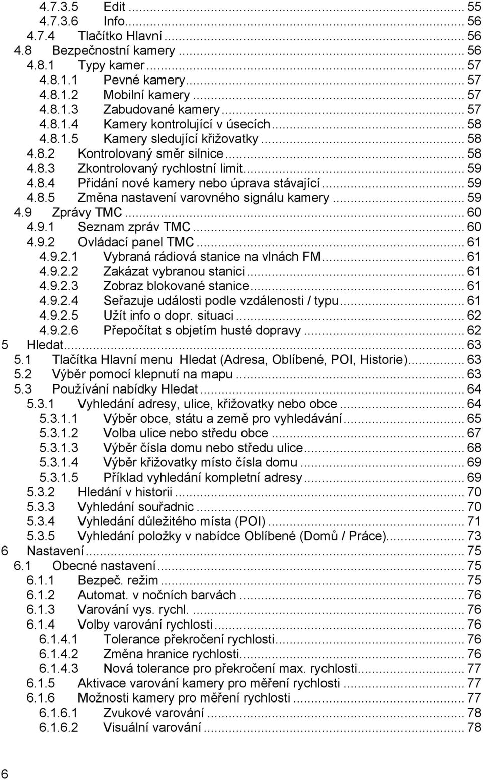 .. 59 4.8.5 Změna nastavení varovného signálu kamery... 59 4.9 Zprávy TMC... 60 4.9.1 Seznam zpráv TMC... 60 4.9.2 Ovládací panel TMC... 61 4.9.2.1 Vybraná rádiová stanice na vlnách FM... 61 4.9.2.2 Zakázat vybranou stanici.