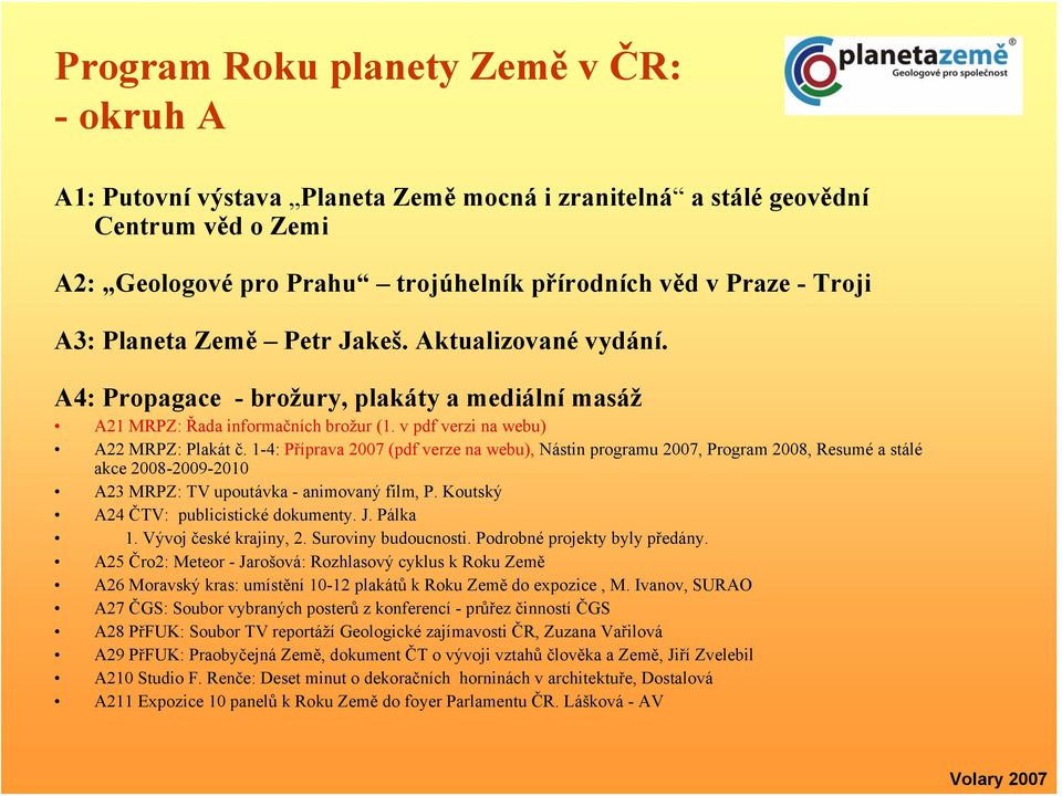 1-4: Příprava 2007 (pdf verze na webu), Nástin programu 2007, Program 2008, Resumé a stálé akce 2008-2009-2010 A23 MRPZ: TV upoutávka - animovaný film, P. Koutský A24 ČTV: publicistické dokumenty. J.