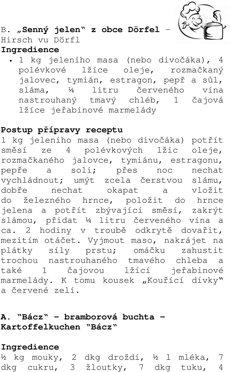 noc nechat vychládnout; umýt zcela čerstvou slámu, dobře nechat okapat a vložit do železného hrnce, položit do hrnce jelena a potřít zbývající směsí, zakrýt slámou, přidat ¼ litru červeného vína a ca.