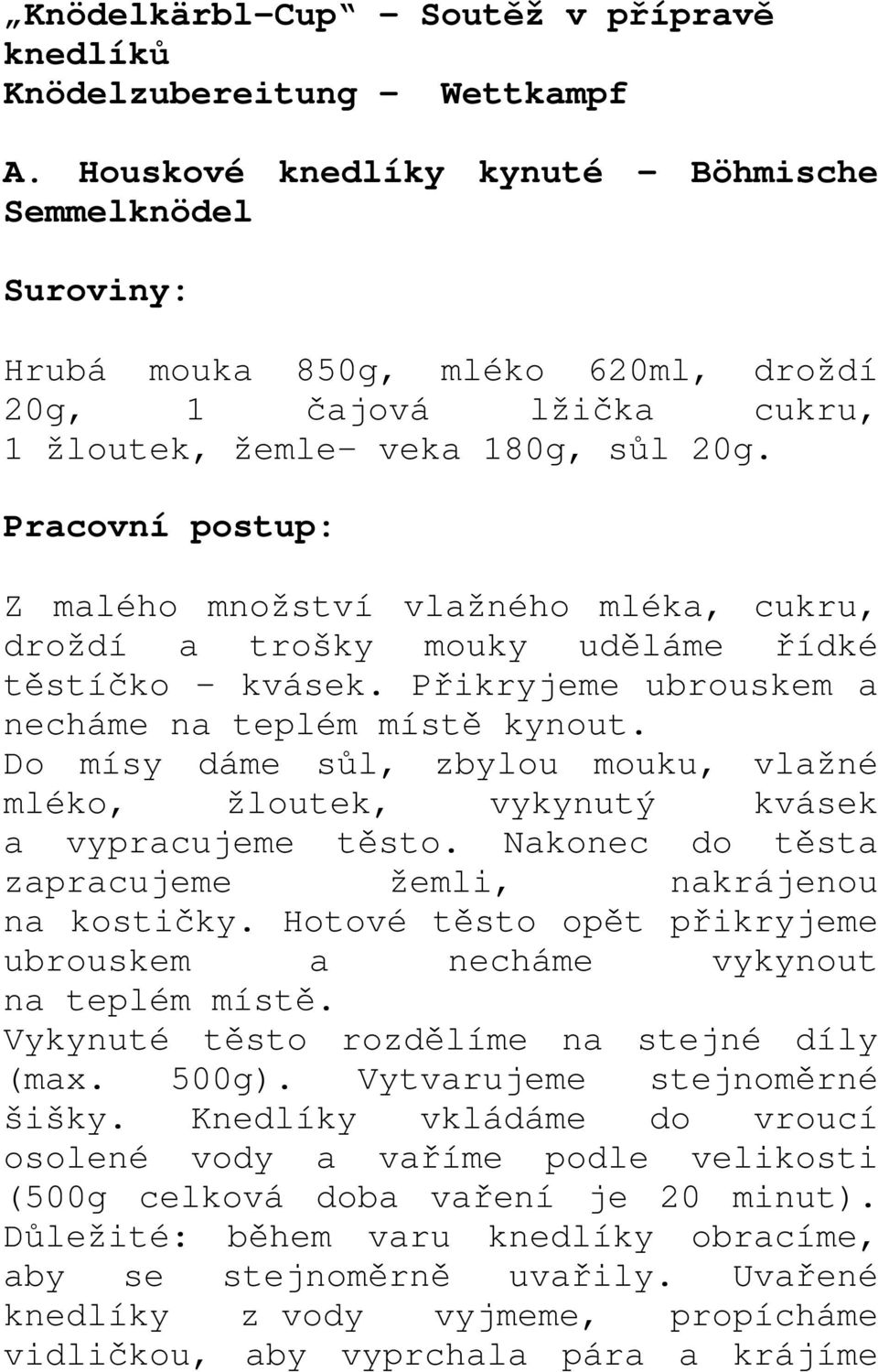 Pracovní postup: Z malého množství vlažného mléka, cukru, droždí a trošky mouky uděláme řídké těstíčko kvásek. Přikryjeme ubrouskem a necháme na teplém místě kynout.