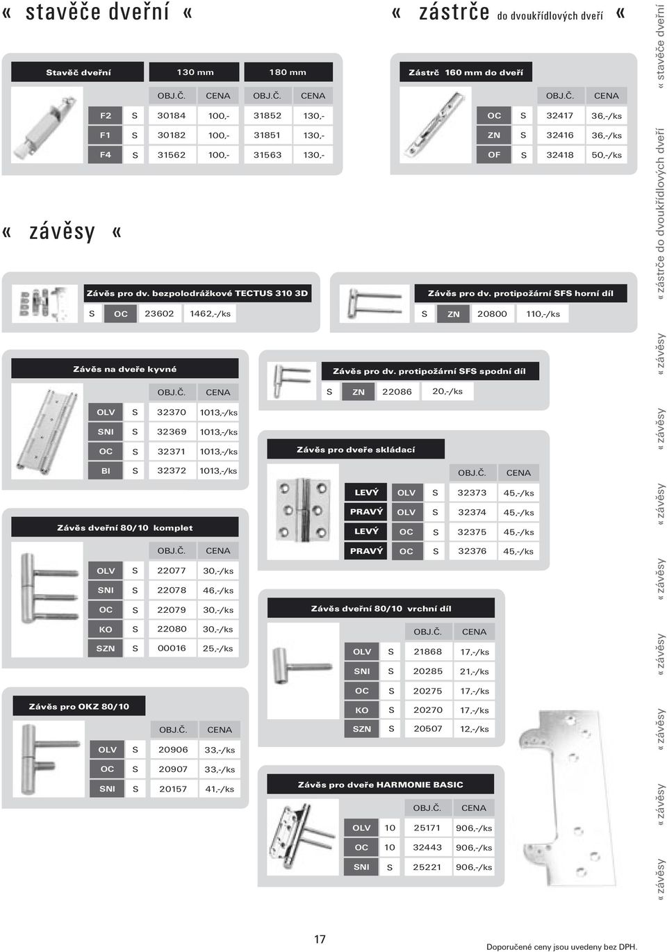 46,-/ks 22079 30,-/ks 22080 30,-/ks ZN 00016 25,-/ks 33,-/ks 20907 33,-/ks 20157 41,-/ks Závěs pro dveře skládací LVÝ PRAVÝ LVÝ PRAVÝ Závěs dveřní 80/10 vrchní díl NI KO Závěs pro dveře HARMONI BAIC