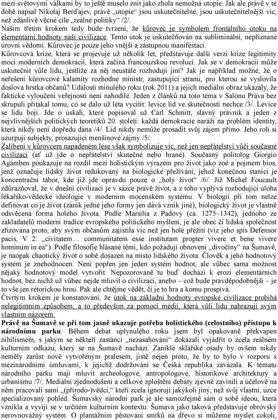 Naším třetím krokem tedy bude tvrzení, že kůrovec je symbolem frontálního útoku na elementární hodnoty naší civilizace. Tento útok je uskutečňován na subliminální, nepřiznané úrovni vědomí.