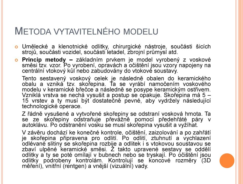 Tento sestavený voskový celek je následně obalen do keramického obalu a vzniká tzv. skořepina. Ta se vyrábí namočením voskového modelu v keramické břečce a následně se posype keramickým ostřivem.