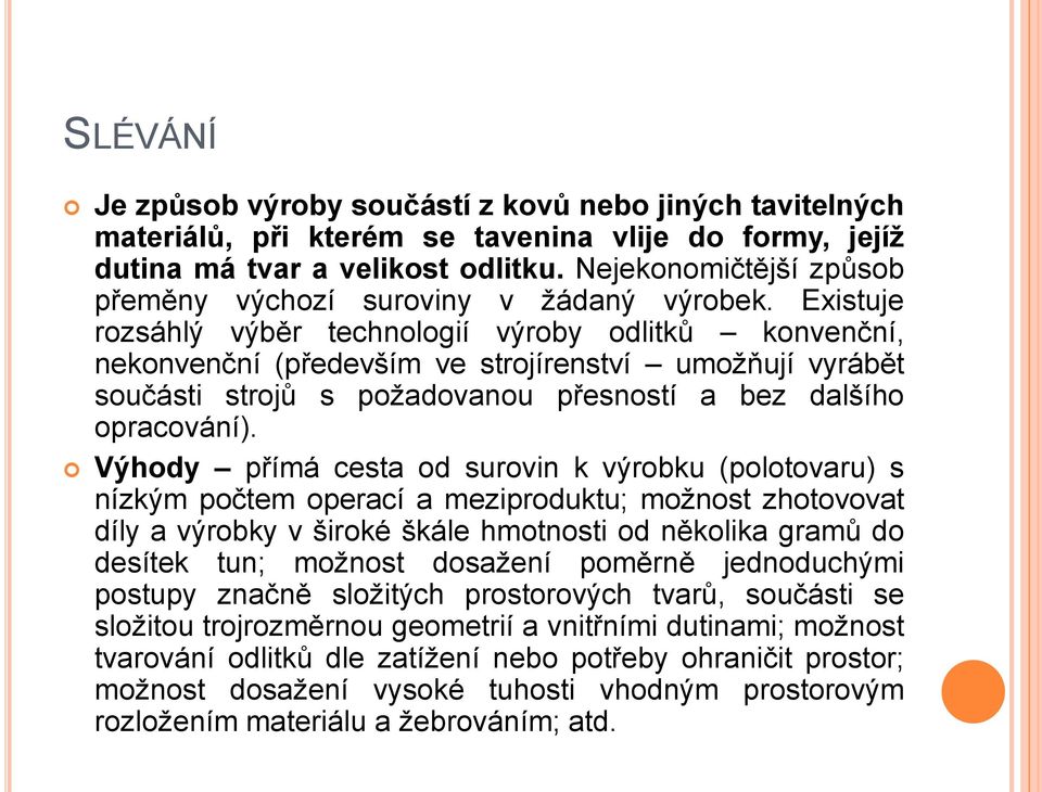 Existuje rozsáhlý výběr technologií výroby odlitků konvenční, nekonvenční (především ve strojírenství umožňují vyrábět součásti strojů s požadovanou přesností a bez dalšího opracování).