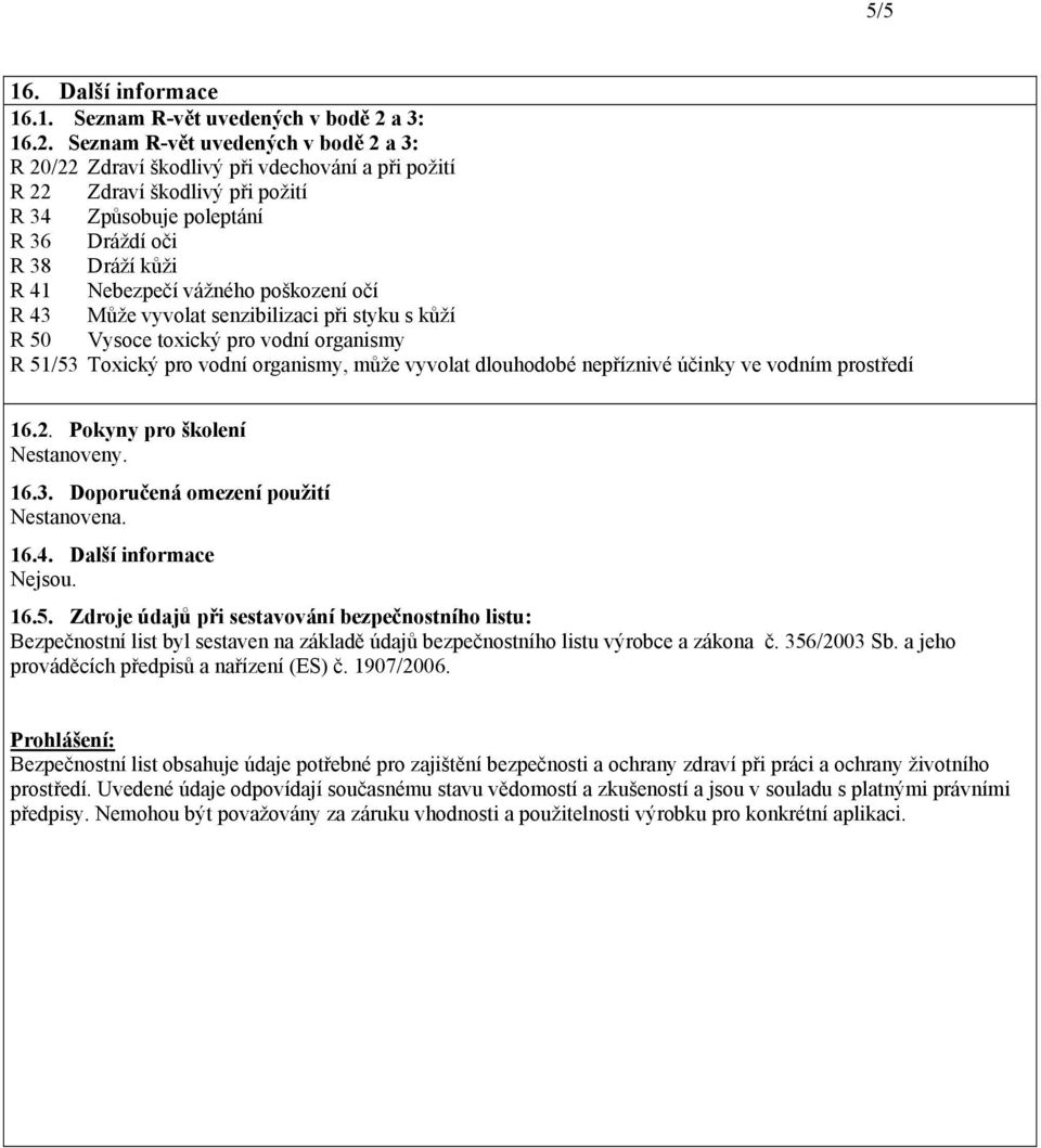 Seznam Rvět uvedených v bodě 2 a 3: R 20/22 Zdraví škodlivý při vdechování a při požití R 22 Zdraví škodlivý při požití R 34 Způsobuje poleptání R 36 Dráždí oči R 38 Dráží kůži R 41 Nebezpečí vážného