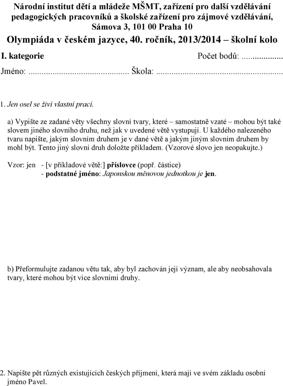 a) Vypište ze zadané věty všechny slovní tvary, které samostatně vzaté mohou být také slovem jiného slovního druhu, než jak v uvedené větě vystupují.