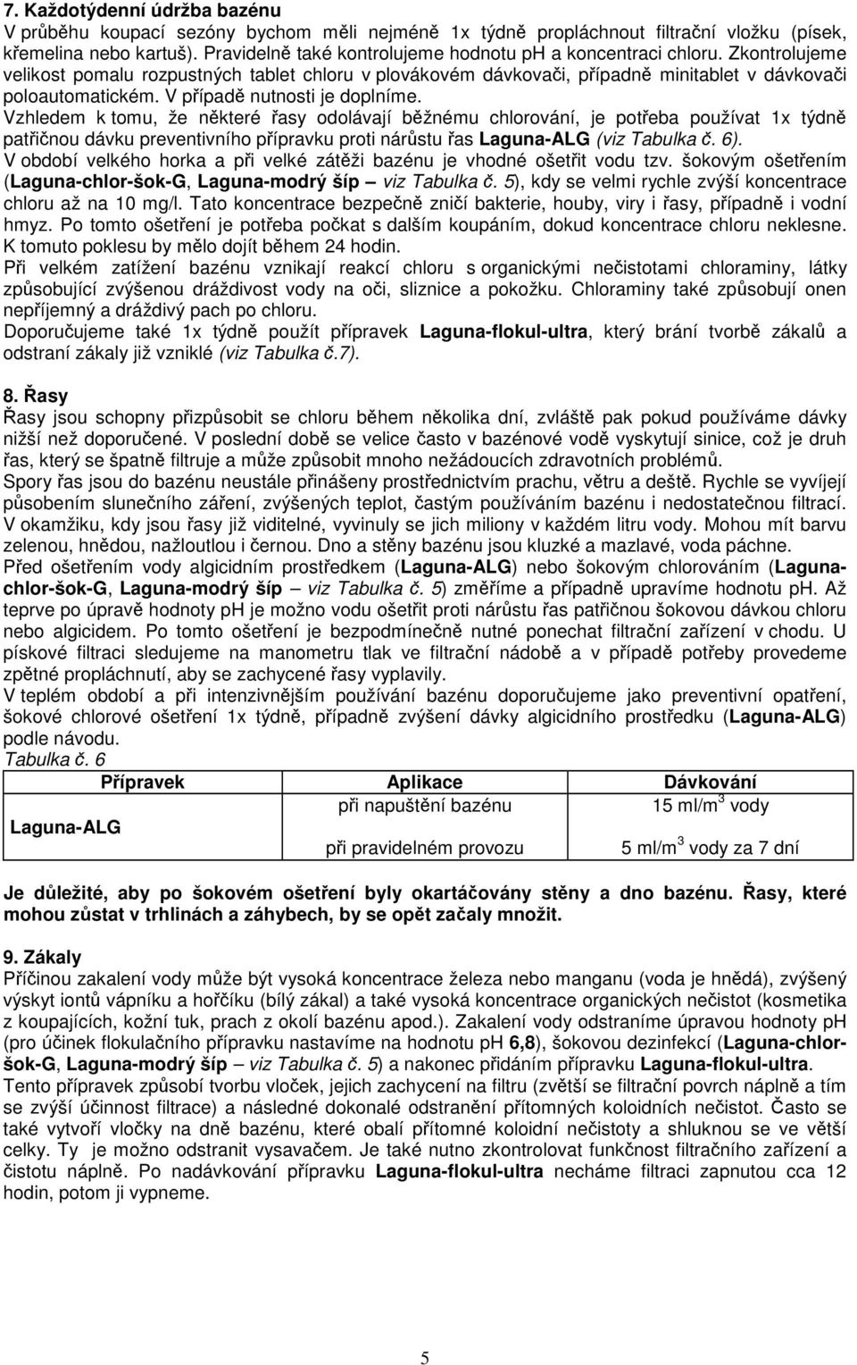 Vzhledem k tomu, že nkteré asy odolávají bžnému chlorování, je poteba používat 1x týdn patinou dávku preventivního pípravku proti nárstu as (viz Tabulka. 6).
